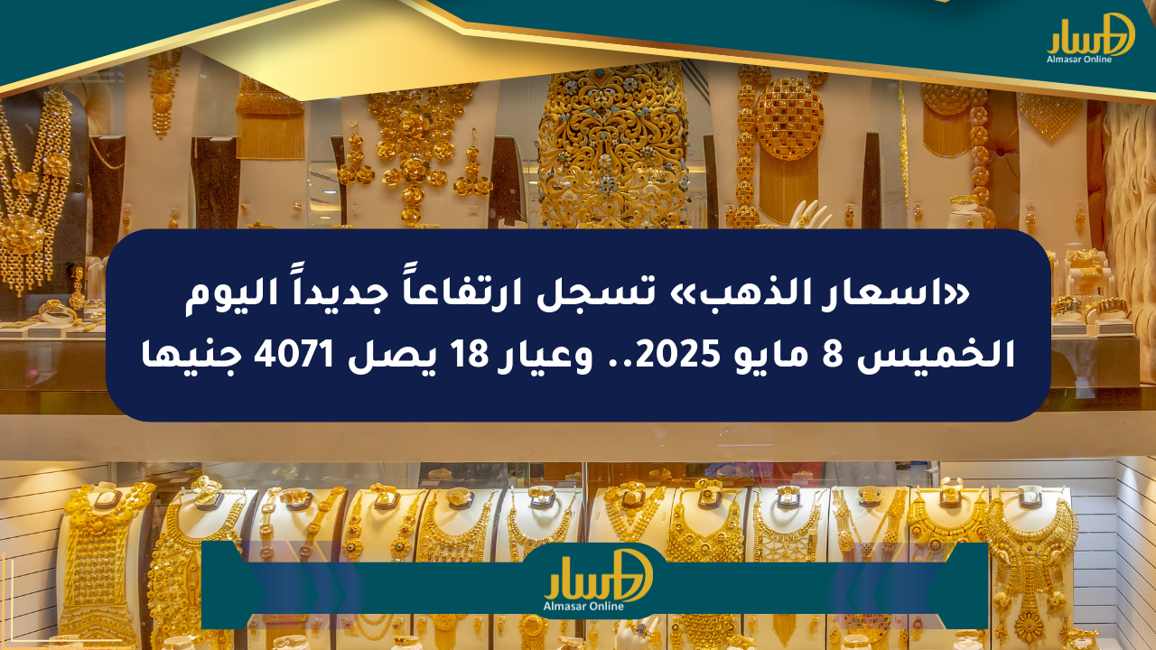 «أسعار الذهب» تسجل ارتفاعاً جديداً اليوم الخميس 8 مايو 2025.. وعيار 18 يصل 4071 جنيها